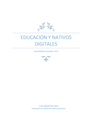 EDUCACION Y NATIVOS
DIGITALES
Julia Medina Camacho IV-B
1 DE AGOSTO DE 2014
PROGRAMA DE FORMACIÓN COMPPLEMENTARIA.
 