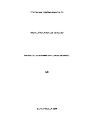 EDUCACION Y NATIVOS DIGITALES
MICHEL PAOLA REALES MERCADO
PROGRAMA DE FORMACION COMPLEMENTARIA
IVB
BARRANQUILLA 2014
 