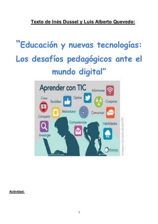 1
Texto de Inés Dussel y Luis Alberto Quevedo:
“Educación y nuevas tecnologías:
Los desafíos pedagógicos ante el
mundo digital”
Actividad:
 