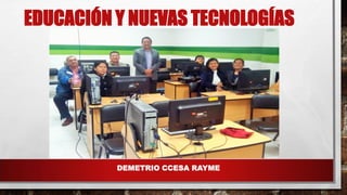 EDUCACIÓN Y NUEVAS TECNOLOGÍAS
DEMETRIO CCESA RAYME
 