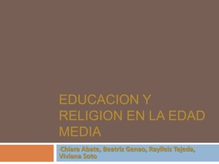 EDUCACION Y
RELIGION EN LA EDAD
MEDIA
Chiara Abate, Beatriz Genao, Raylleis Tejeda,
Viviana Soto
•

 