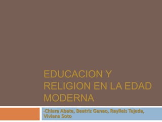 EDUCACION Y
RELIGION EN LA EDAD
MODERNA
Chiara Abate, Beatriz Genao, Raylleis Tejeda,
Viviana Soto
•

 