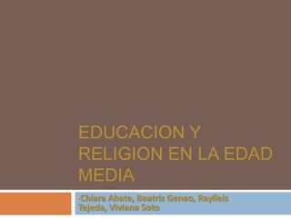 EDUCACION Y
RELIGION EN LA EDAD
MEDIA
Chiara Abate, Beatriz Genao, Raylleis
Tejeda, Viviana Soto
•

 