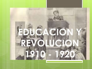 EDUCACION Y
 REVOLUCION
  1910 - 1920
 