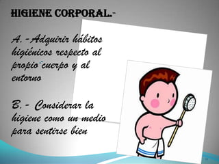 Higiene corporal.-

A.-Adquirir hábitos
higiénicos respecto al
propio cuerpo y al
       .-

entorno

B.- Considerar la
higiene como un medio
para sentirse bien
                         12
 