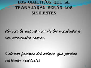 Conocer la importancia de los accidentes y
sus principales causas

Detectar factores del entorno que puedan
ocasionar accidentes
                                             19
 