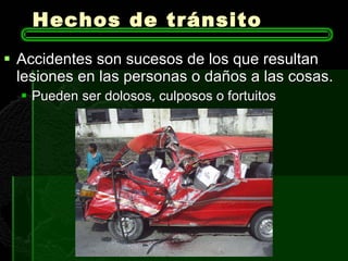 Hechos de tránsito Accidentes son sucesos de los que resultan lesiones en las personas o daños a las cosas. Pueden ser dolosos, culposos o fortuitos  