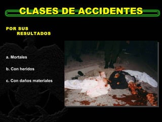 POR SUS RESULTADOS a. Mortales b. Con heridos c. Con daños materiales . CLASES DE ACCIDENTES 
