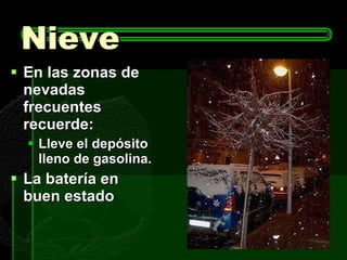 Nieve En las zonas de nevadas frecuentes recuerde: Lleve el depósito lleno de gasolina. La batería en buen estado  