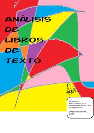 Análisis
de
libros
de
texto




           Componentes:
           Alonso Rodríguez, Lucía
           Ampuero Calderón, Pilar Lucía
           Arias Aguado, Laura

           2ºA EDUACIÓN PRIMARIA
           UCLM
 