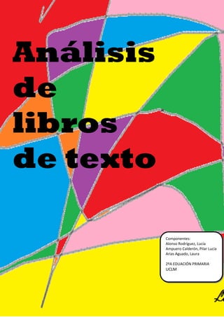 Análisis
de
libros
de texto

           Componentes:
           Alonso Rodríguez, Lucía
           Ampuero Calderón, Pilar Lucía
           Arias Aguado, Laura

           2ºA EDUACIÓN PRIMARIA
           UCLM
 