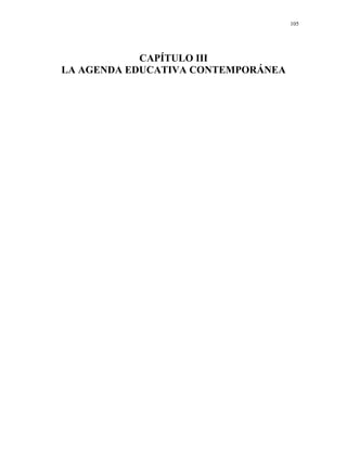 105




            CAPÍTULO III
LA AGENDA EDUCATIVA CONTEMPORÁNEA
 