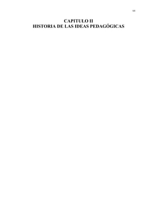 64



            CAPITULO II
HISTORIA DE LAS IDEAS PEDAGÓGICAS
 