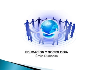 EDUCACION Y SOCIOLOGIA
Èmile Durkheim
 