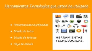 Herramientas Tecnologìas que usted ha utilizado
★ Presentaciones multimedias
★ Diseño de fotos
★ Diseño de folletos
★ Hoja de cálculo
 