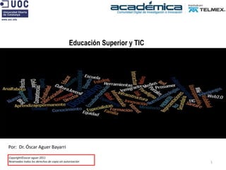 Educación Superior y TIC
Por: Dr. Óscar Aguer Bayarri
Copyright©oscar aguer 2011
Reservados todos los derechos de copia sin autorización 1
 