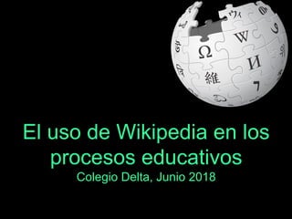 El uso de Wikipedia en los
procesos educativos
Colegio Delta, Junio 2018
 