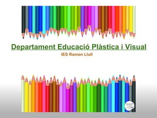 IES Ramon Llull
Departament Educació Plàstica i Visual
 