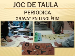 JOC DE TAULA
PERIÒDICA
-GRAVAT EN LINOLÈUM-
 