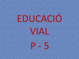 EDUCACIÓ VIAL P - 5 