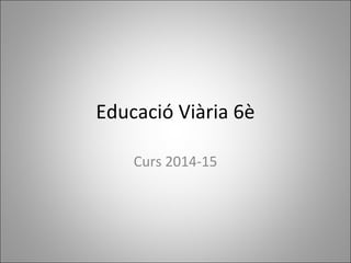 Educació Viària 6è
Curs 2014-15
 