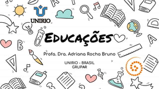 Educações
Profa. Dra. Adriana Rocha Bruno
UNIRIO - BRASIL
GRUPAR
 