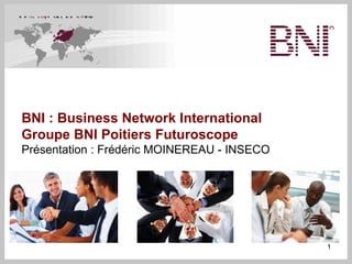 BNI : Business Network International
Groupe BNI Poitiers Futuroscope
Présentation : Frédéric MOINEREAU - INSECO




                                             1
 