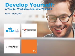 Develop Yourself: 
A Tool for Workplace Learning 70:20:10 
Educa – 05/12/2014 
 