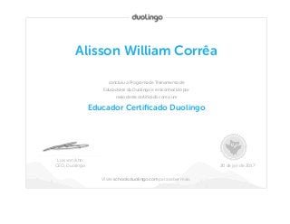 Educador Certiﬁcado Duolingo
Alisson William Corrêa
concluiu o Programa de Treinamento de
Educadores do Duolingo e é reconhecido por
meio deste certiﬁcado como um
Luis von Ahn
CEO, Duolingo 20 de jan de 2017
Visite schools.duolingo.com para saber mais.
 