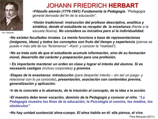 JOHANN FRIEDRICH HERBART
•No existen facultades innatas. La mente funciona a base de representaciones
(imágenes, ideas) y ...