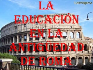 La Educación en la Antigüedad DE ROMA 