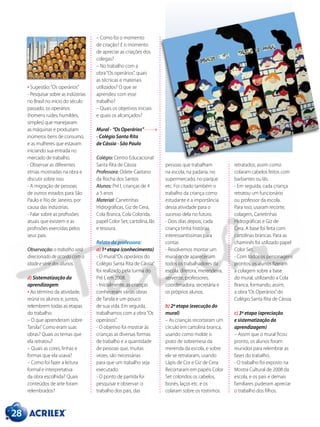 28
• Sugestão:“Os operários”
- Pesquisar sobre as indústrias
no Brasil no início do século
passado, os operários
(homens rudes, humildes,
simples) que manejavam
as máquinas e produziam
inúmeros bens de consumo,
e as mulheres que estavam
iniciando sua entrada no
mercado de trabalho.
- Observar as diferentes
etnias mostradas na obra e
discutir sobre isso.
- A migração de pessoas
de outros estados para São
Paulo e Rio de Janeiro, por
causa das indústrias.
- Falar sobre as profissões
atuais que existem e as
profissões exercidas pelos
seus pais.
Observação: o trabalho será
direcionado de acordo com a
idade e série dos alunos.
d) Sistematização da
aprendizagem
• Ao término da atividade,
reúna os alunos e, juntos,
relembrem todas as etapas
do trabalho:
– O que aprenderam sobre
Tarsila? Como eram suas
obras? Quais os temas que
ela retratou?
– Quais as cores, linhas e
formas que ela usava?
– Como foi fazer a leitura
formal e interpretativa
da obra escolhida? Quais
conteúdos de arte foram
relembrados?
pessoas que trabalham
na escola, na padaria, no
supermercado, no parque
etc. Foi citado também o
trabalho da criança como
estudante e a importância
dessa atividade para o
sucesso dela no futuro.
- Dois dias depois, cada
criança tinha histórias
interessantíssimas para
contar.
- Resolvemos montar um
mural onde apareceriam
todos os trabalhadores da
escola: diretora, merendeira,
servente, professores,
coordenadora, secretária e
os próprios alunos.
b) 2ª etapa (execução do
mural)
– As crianças recortaram um
círculo em cartolina branca,
usando como molde o
prato de sobremesa da
merenda da escola, e sobre
ele se retrataram, usando
Lápis de Cor e Giz de Cera.
Recortaram em papéis Color
Set coloridos os cabelos,
bonés, laços etc. e os
colaram sobre os rostinhos
– Como foi o momento
de criação? E o momento
de apreciar as criações dos
colegas?
– No trabalho com a
obra“Os operários”, quais
as técnicas e materiais
utilizados? O que se
aprendeu com esse
trabalho?
– Quais os objetivos iniciais
e quais os alcançados?
Mural - “Os Operários”
- Colégio Santa Rita
de Cássia - São Paulo
Colégio: Centro Educacional
Santa Rita de Cássia
Professora: Odete Caetano
da Rocha dos Santos
Alunos: Pré I, crianças de 4
a 5 anos
Material: Canetinhas
Hidrográficas, Giz de Cera,
Cola Branca, Cola Colorida,
papel Color Set, cartolina, lãs
e tesoura.
Relato da professora:
a) 1ª etapa (conhecimento)
- O mural“Os operários do
Colégio Santa Rita de Cássia”
foi realizado pela turma do
Pré I, em 2008.
- Inicialmente, as crianças
conheceram várias obras
de Tarsila e um pouco
de sua vida. Em seguida,
trabalhamos com a obra“Os
operários”.
- O objetivo foi mostrar às
crianças as diversas formas
de trabalho e a quantidade
de pessoas que, muitas
vezes, são necessárias
para que um trabalho seja
executado.
- O ponto de partida foi
pesquisar e observar: o
trabalho dos pais, das
retratados, assim como
colaram cabelos feitos com
barbantes ou lãs.
- Em seguida, cada criança
retratou um funcionário
ou professor da escola.
Para isso, usaram recorte,
colagem, Canetinhas
Hidrográficas e Giz de
Cera. A base foi feita com
cartolinas brancas. Para as
chaminés foi utilizado papel
Color Set.
- Com todos os personagens
prontos, os alunos fizeram
a colagem sobre a base
do mural, utilizando a Cola
Branca, formando, assim,
a obra“Os Operários”do
Colégio Santa Rita de Cássia.
c) 3ª etapa (apreciação
e sistematização da
aprendizagem)
– Assim que o mural ficou
pronto, os alunos foram
reunidos para relembrar as
fases do trabalho.
- O trabalho foi exposto na
Mostra Cultural de 2008 da
escola, e os pais e demais
familiares puderam apreciar
o trabalho dos filhos.
 