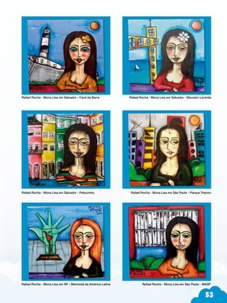 53
Rafael Rocha - Mona Lisa em Salvador - Farol da Barra		 Rafael Rocha - Mona Lisa em Salvador - Elevador Lacerda
Rafael Rocha - Mona Lisa em Salvador - Pelourinho		 Rafael Rocha - Mona Lisa em São Paulo - Parque Trianon
Rafael Rocha - Mona Lisa em SP - Memorial da América Latina Rafael Rocha - Mona Lisa em São Paulo - MASP
 