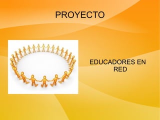 PROYECTO EDUCADORES EN RED 