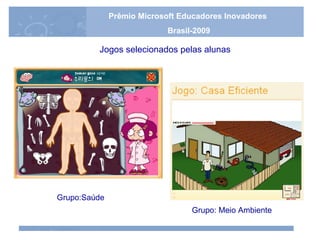 Jogos selecionados pelas alunas Grupo:Saúde Grupo: Meio Ambiente Prêmio Microsoft Educadores Inovadores Brasil-2009 