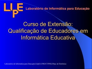Curso de Extensão: Qualificação de Educadores em Informática Educativa Laboratório de Informática para Educação (LIpE) UFRJ/CT/POLI/Dep. de Eletrônica 
