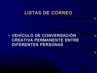 LISTAS DE CORREO
• VEHÍCULO DE CONVERSACIÓN
CREATIVA PERMANENTE ENTRE
DIFERENTES PERSONAS
 
