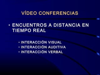 VÍDEO CONFERENCIAS
• ENCUENTROS A DISTANCIA EN
TIEMPO REAL
• INTERACCIÓN VISUAL
• INTERACCIÓN AUDITIVA
• INTERACCIÓN VERBAL
 
