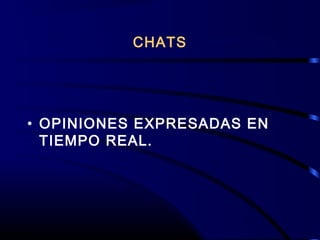 CHATS
• OPINIONES EXPRESADAS EN
TIEMPO REAL.
 