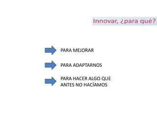 PARA MEJORAR

PARA ADAPTARNOS

PARA HACER ALGO QUE
ANTES NO HACÍAMOS
 