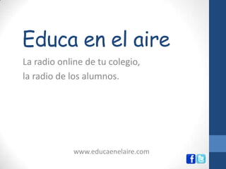 Educa en el aire
La radio online de tu colegio,
la radio de los alumnos.

www.educaenelaire.com

 