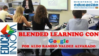 BLENDED LEARNING CON
Google
POR ALDO RAMIRO VALDEZ ALVARADO
 
