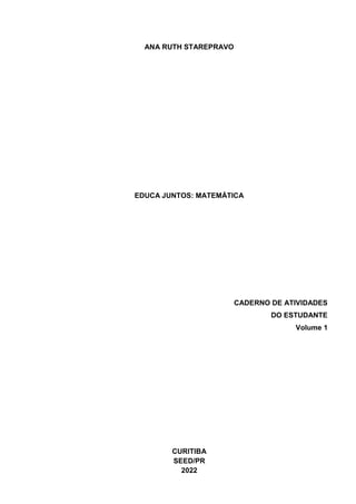 ANA RUTH STAREPRAVO
EDUCA JUNTOS: MATEMÁTICA
CADERNO DE ATIVIDADES
DO ESTUDANTE
Volume 1
CURITIBA
SEED/PR
2022
 