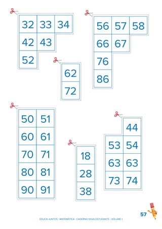 57
32 33 34
42 43
52
60 61
70 71
80 81
90 91
50 51
44
53 54
63 63
73 74
18
28
38
72
62
66
76
86
56
67
57 58
EDUCA JUNTOS - MATEMÁTICA - CADERNO DO(A) ESTUDANTE - VOLUME 1
 