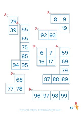 59
EDUCA JUNTOS - MATEMÁTICA - CADERNO DO(A) ESTUDANTE - VOLUME 1
8 9
19
39
29
65
75
85
95
55
94
59
69
79
89
87 88
98
96 97 99
78
68
77
6 7
16 17
92 93
 