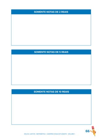 66
SOMENTE NOTAS DE 2 REAIS
SOMENTE NOTAS DE 5 REAIS
SOMENTE NOTAS DE 10 REAIS
EDUCA JUNTOS - MATEMÁTICA - CADERNO DO(A) ESTUDANTE - VOLUME 1
 