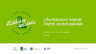 WWW.LIIKKUVAOPISKELU.FI
Liikuntatutorit lisäävät
liikettä opiskelupäivään
26.1.2019
JOHANNA KUJALA, johanna.kujala@oph.fi
 