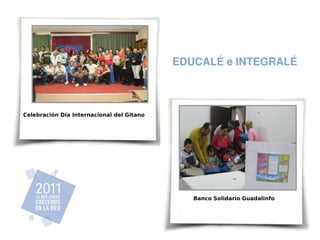 EDUCALÉ e INTEGRALÉ



Celebración Día Internacional del Gitano




                                              Banco Solidario Guadalinfo
 