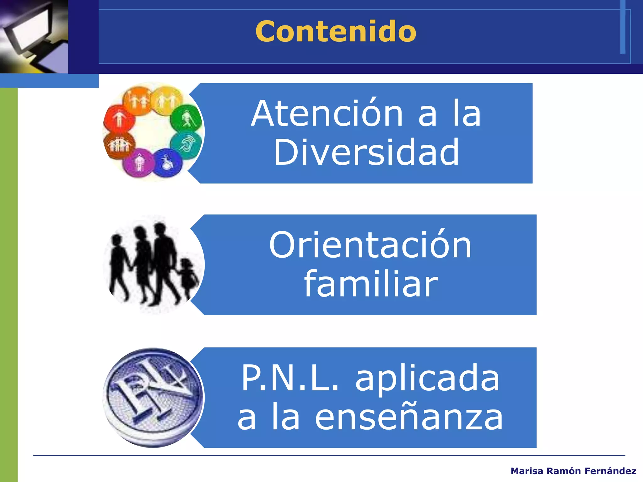 Contenido

Atención a la
 Diversidad

 Orientación
  familiar

P.N.L. aplicada
a la enseñanza
                  Marisa Ramón Fernández
 