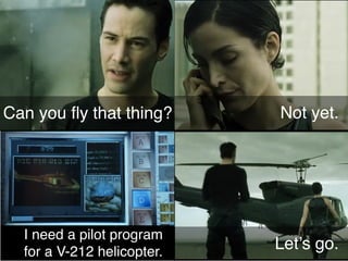 Can you ﬂy that thing?      Not yet.




  I need a pilot program
  for a V-212 helicopter.   Let’s go.
 